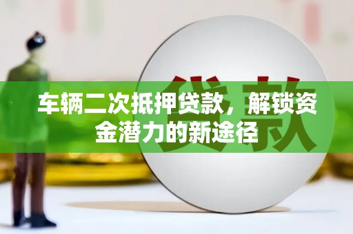 小港车辆二次抵押贷款，解锁资金潜力的新途径
