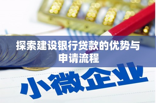 小港探索建设银行贷款的优势与申请流程