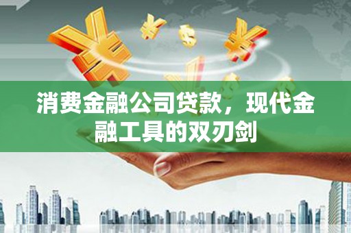 小港消费金融公司贷款，现代金融工具的双刃剑
