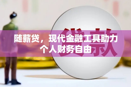 小港随薪贷，现代金融工具助力个人财务自由