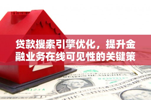 小港贷款搜索引擎优化，提升金融业务在线可见性的关键策略