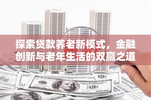 小港探索贷款养老新模式，金融创新与老年生活的双赢之道