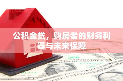 小港公积金贷，购房者的财务利器与未来保障