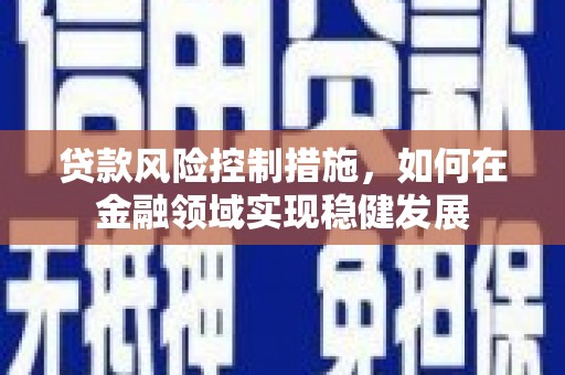 小港贷款风险控制措施，如何在金融领域实现稳健发展