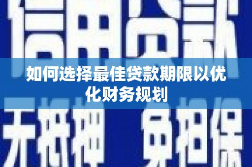 小港如何选择最佳贷款期限以优化财务规划