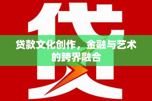小港贷款文化创作，金融与艺术的跨界融合