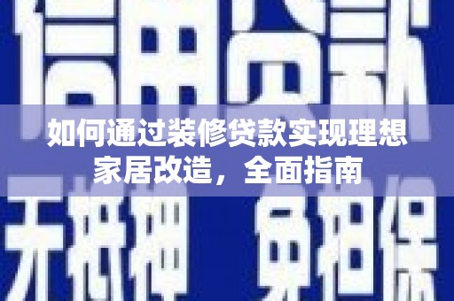 小港如何通过装修贷款实现理想家居改造，全面指南