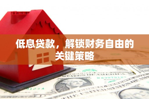 小港低息贷款，解锁财务自由的关键策略