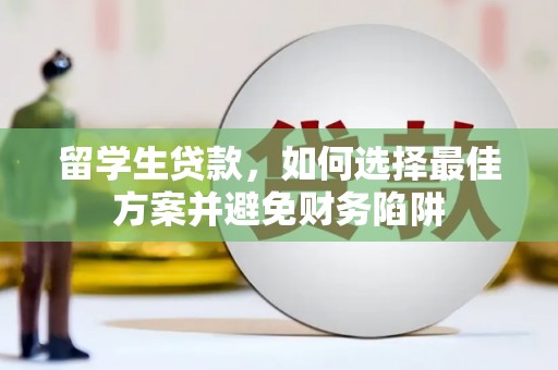 小港留学生贷款，如何选择最佳方案并避免财务陷阱