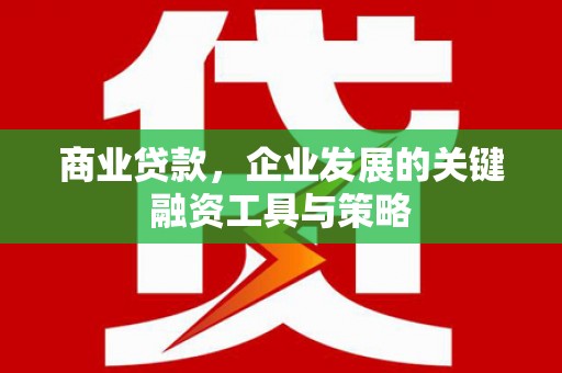 小港商业贷款，企业发展的关键融资工具与策略
