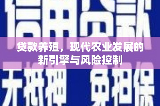 小港贷款养殖，现代农业发展的新引擎与风险控制