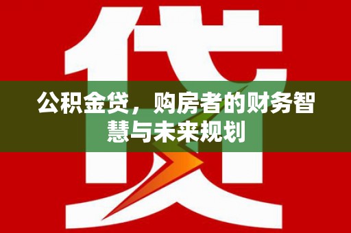 小港公积金贷，购房者的财务智慧与未来规划