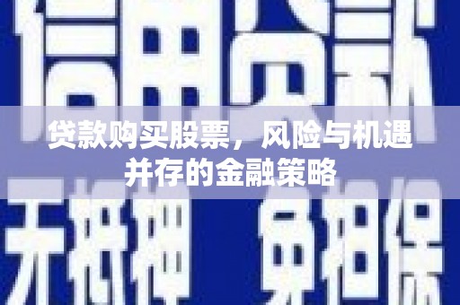 小港贷款购买股票，风险与机遇并存的金融策略