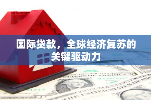 小港国际贷款，全球经济复苏的关键驱动力