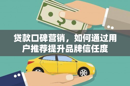 小港贷款口碑营销，如何通过用户推荐提升品牌信任度