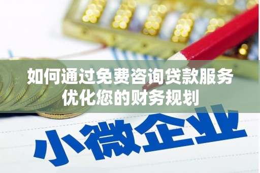 小港如何通过免费咨询贷款服务优化您的财务规划