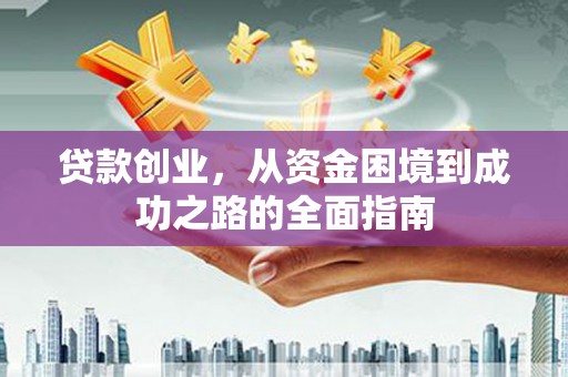 小港贷款创业，从资金困境到成功之路的全面指南