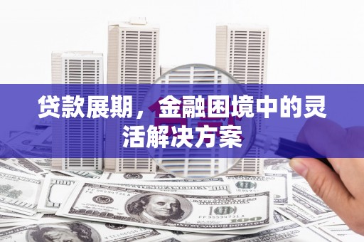 小港贷款展期，金融困境中的灵活解决方案
