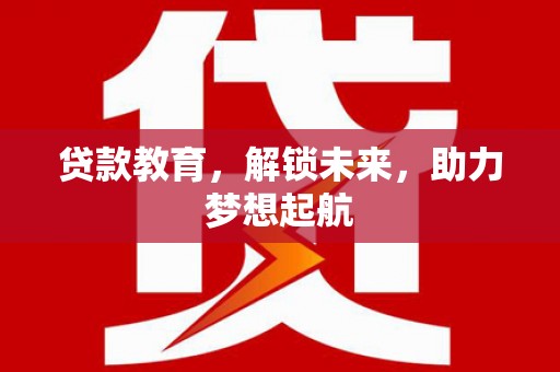 小港贷款教育，解锁未来，助力梦想起航