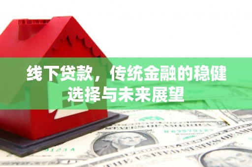 小港线下贷款，传统金融的稳健选择与未来展望
