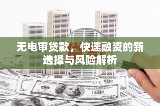 小港无电审贷款，快速融资的新选择与风险解析