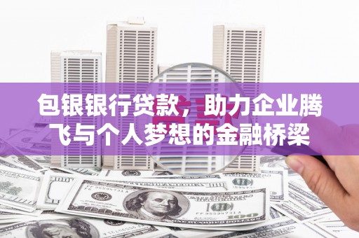 小港包银银行贷款，助力企业腾飞与个人梦想的金融桥梁