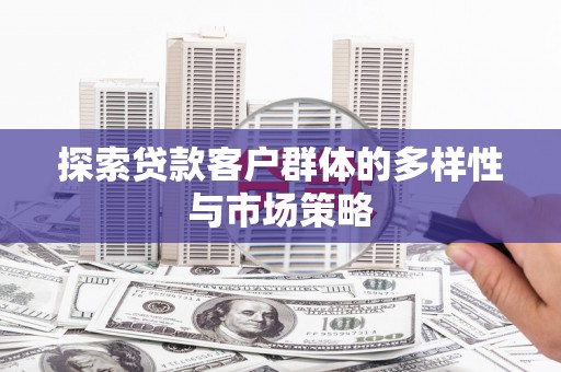 小港探索贷款客户群体的多样性与市场策略