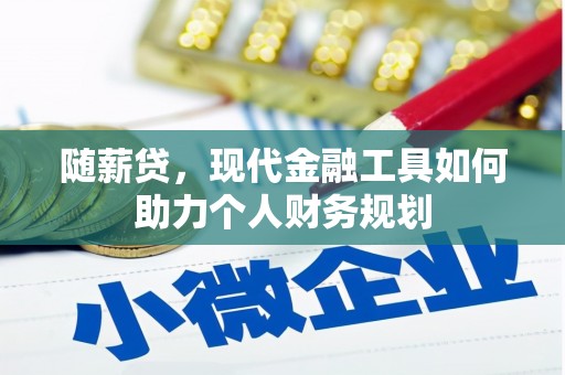 小港随薪贷，现代金融工具如何助力个人财务规划
