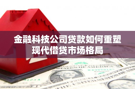 小港金融科技公司贷款如何重塑现代借贷市场格局