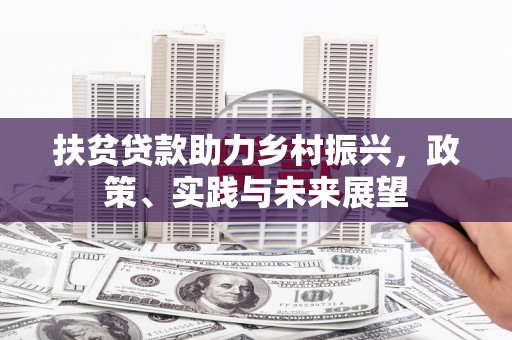 小港扶贫贷款助力乡村振兴，政策、实践与未来展望