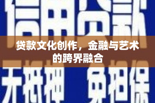 小港贷款文化创作，金融与艺术的跨界融合