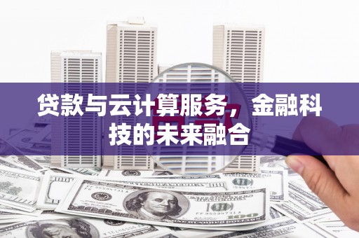 小港贷款与云计算服务，金融科技的未来融合