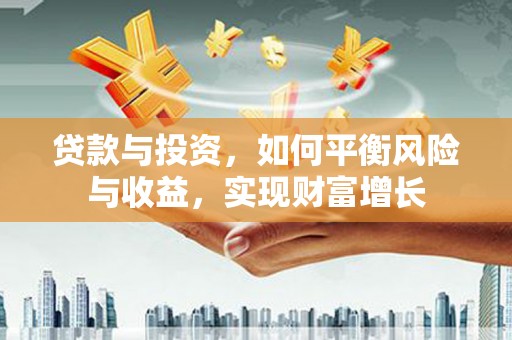 小港贷款与投资，如何平衡风险与收益，实现财富增长