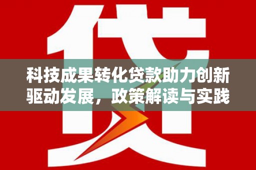小港科技成果转化贷款助力创新驱动发展，政策解读与实践探索