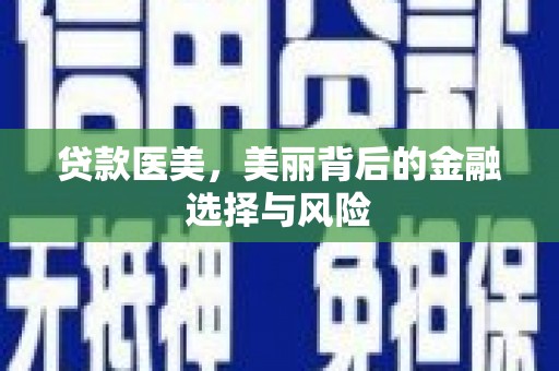 小港贷款医美，美丽背后的金融选择与风险