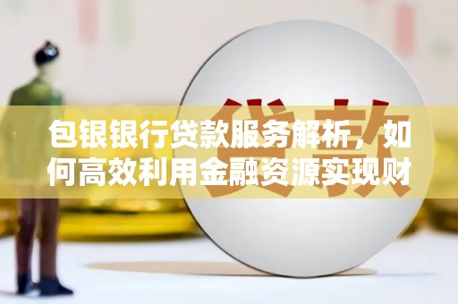 小港包银银行贷款服务解析，如何高效利用金融资源实现财富增长