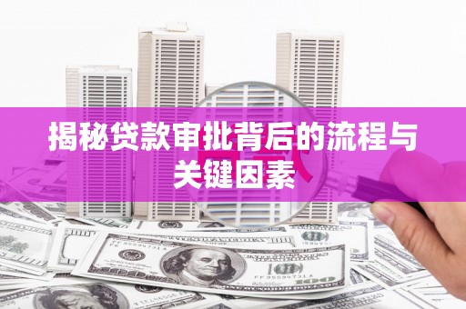 小港揭秘贷款审批背后的流程与关键因素