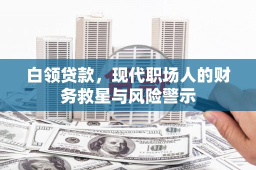 小港白领贷款，现代职场人的财务救星与风险警示