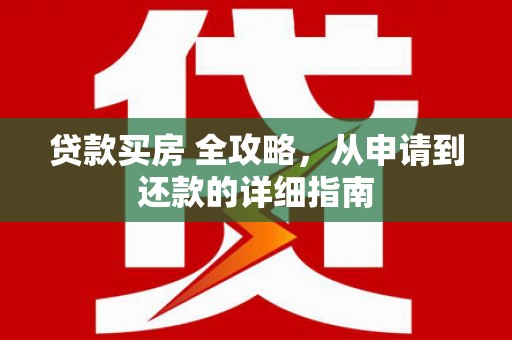 小港贷款买房 全攻略，从申请到还款的详细指南