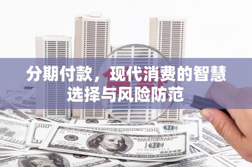 小港分期付款，现代消费的智慧选择与风险防范