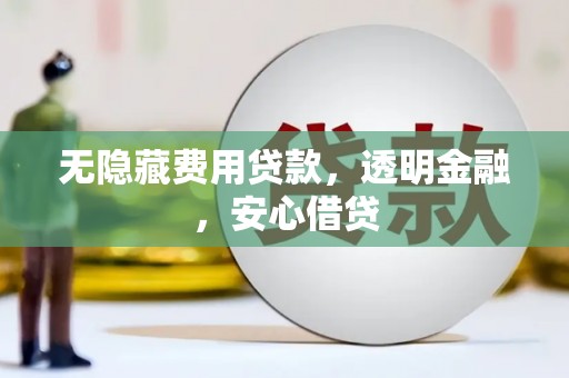 小港无隐藏费用贷款，透明金融，安心借贷