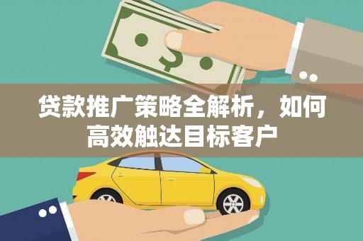 小港贷款推广策略全解析，如何高效触达目标客户