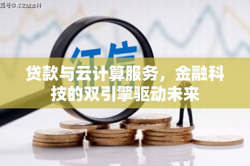 小港贷款与云计算服务，金融科技的双引擎驱动未来
