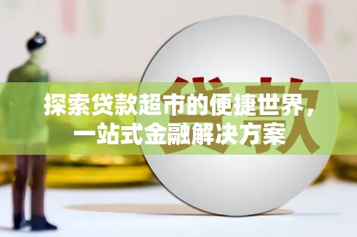 小港探索贷款超市的便捷世界，一站式金融解决方案