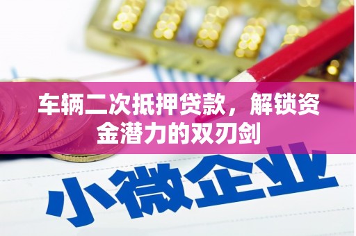 小港车辆二次抵押贷款，解锁资金潜力的双刃剑