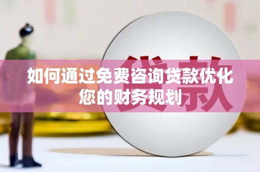 小港如何通过免费咨询贷款优化您的财务规划