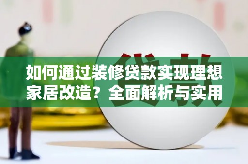 小港如何通过装修贷款实现理想家居改造？全面解析与实用指南
