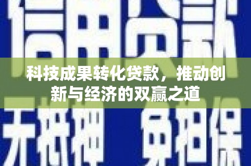 小港科技成果转化贷款，推动创新与经济的双赢之道