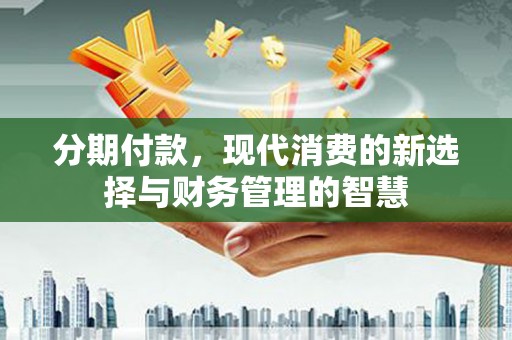 小港分期付款，现代消费的新选择与财务管理的智慧