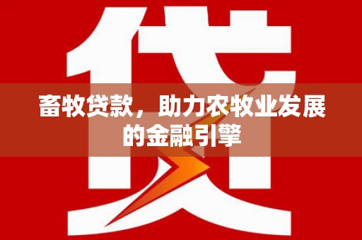 小港畜牧贷款，助力农牧业发展的金融引擎